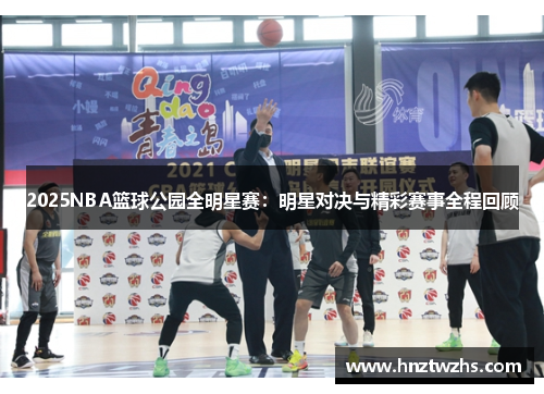 2025NBA篮球公园全明星赛：明星对决与精彩赛事全程回顾
